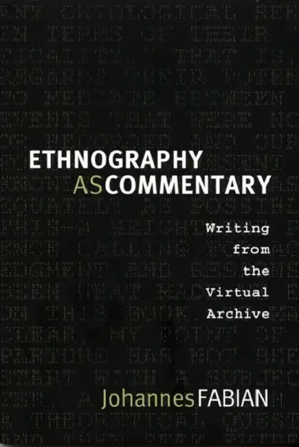 Ethnography as Commentary: Writing from the Virtual Archive by Johannes Fabian