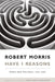 Have I Reasons: Work and Writings, 1993-2007 by Robert Morris