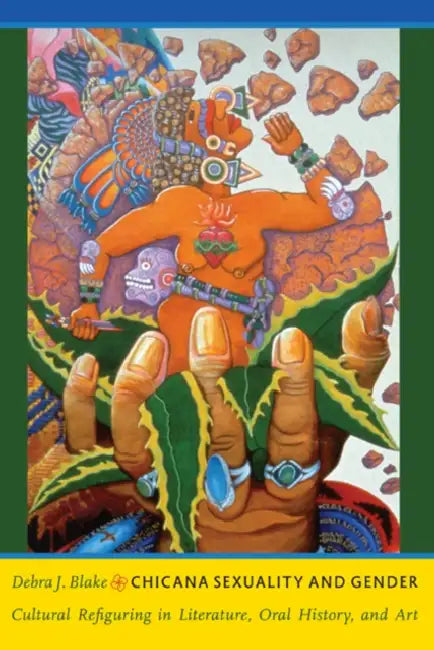 Chicana Sexuality and Gender: Cultural Refiguring in Literature, Oral History, and Art by Debra J. Blake