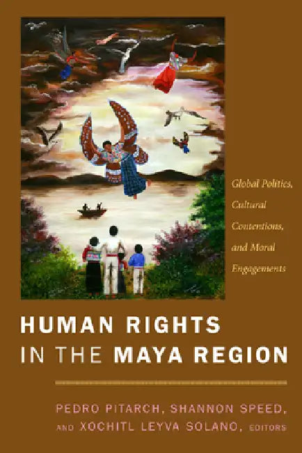 Human Rights in the Maya Region: Global Politics, Cultural Contentions, and Moral Engagements by Pedro Pitarch