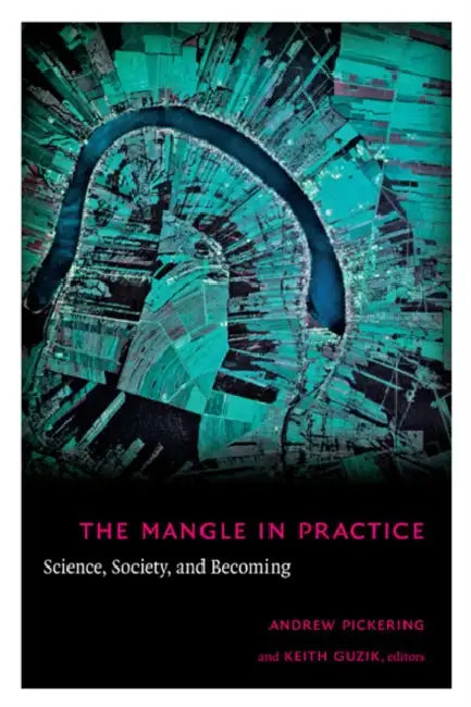The Mangle in Practice: Science, Society, and Becoming by Andrew Pickering