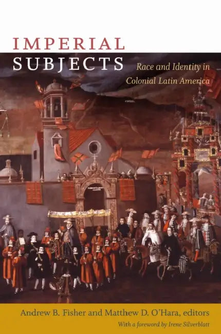Imperial Subjects: Race and Identity in Colonial Latin America by Matthew D. O'Hara, Andrew D. Fisher