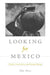 Looking for Mexico: Modern Visual Culture and National Identity by John Mraz