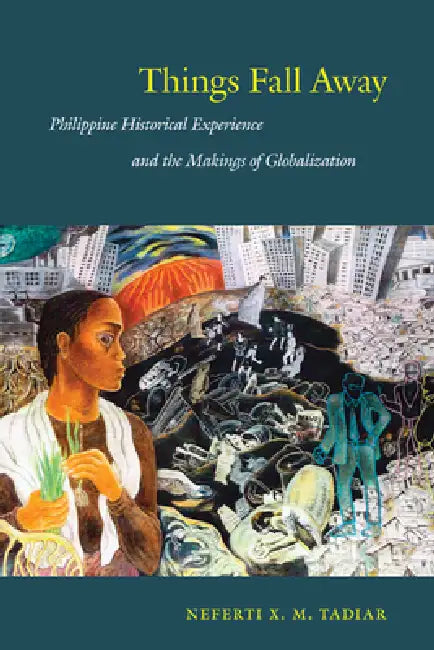 Things Fall Away: Philippine Historical Experience and the Makings of Globalization by Neferti Xina M. Tadiar