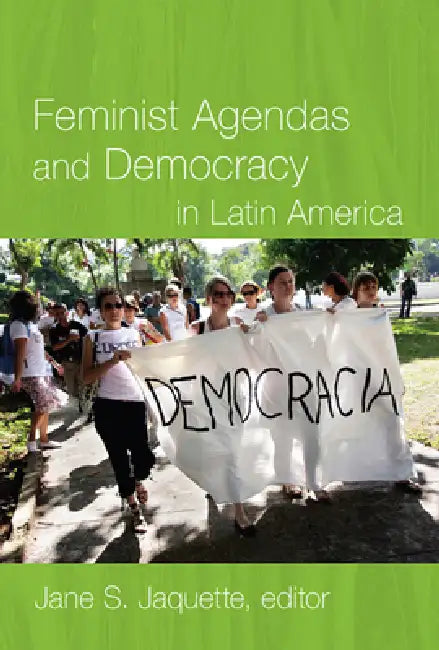 Feminist Agendas and Democracy in Latin America by Jane S. Jaquette