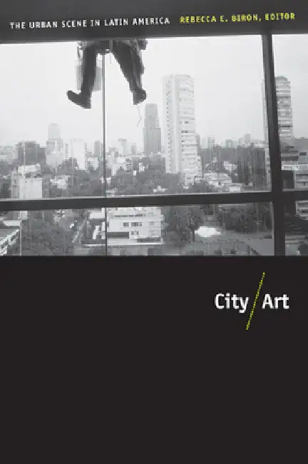City/Art: The Urban Scene in Latin America by Rebecca Biron