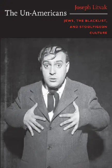 The Un-Americans: Jews, the Blacklist, and Stoolpigeon Culture by Joseph Litvak
