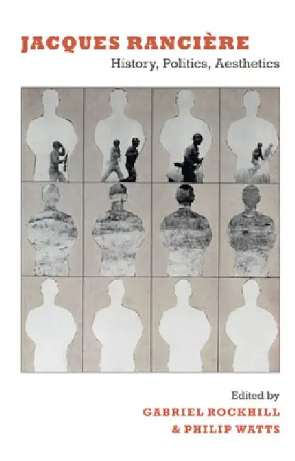 Jacques Rancière: History, Politics, Aesthetics by Gabriel Rockhill