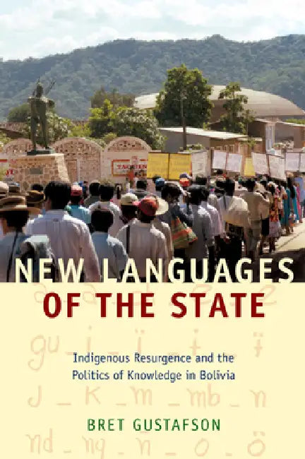 New Languages of the State: Indigenous Resurgence and the Politics of Knowledge in Bolivia by Bret Gustafson