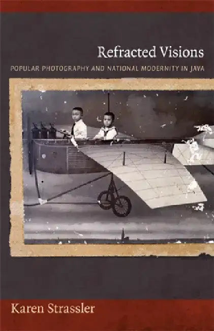 Refracted Visions: Popular Photography and National Modernity in Java by Karen Strassler