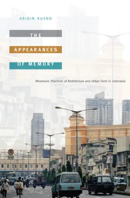 The Appearances of Memory: Mnemonic Practices of Architecture and Urban Form in Indonesia by Abidin Kusno