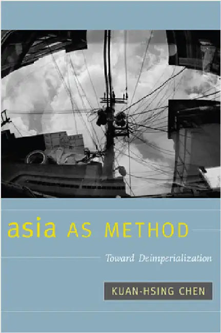 Asia as Method: Toward Deimperialization by Chen, Kuan-Hsing