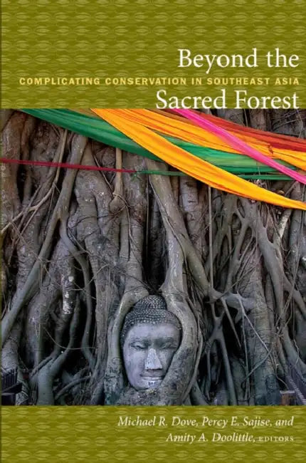Beyond the Sacred Forest: Complicating Conservation in Southeast Asia by Michael R. Dove