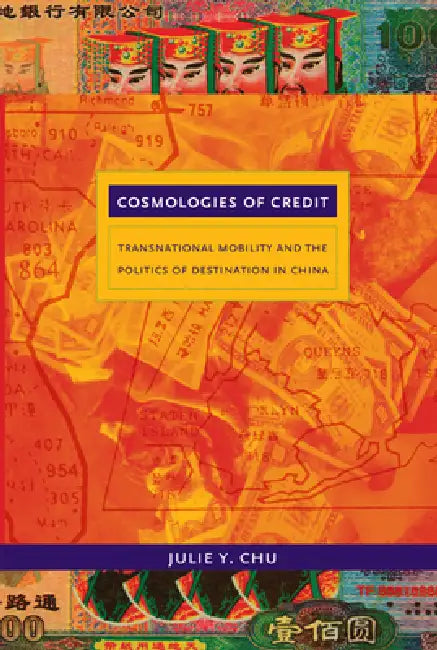 Cosmologies of Credit: Transnational Mobility and the Politics of Destination in China by Julie Y. Chu