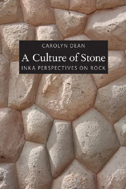 A Culture of Stone: Inka Perspectives on Rock by Carolyn Dean