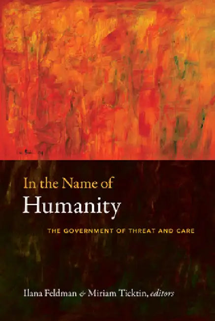 In the Name of Humanity: The Government of Threat and Care by Ilana Feldman