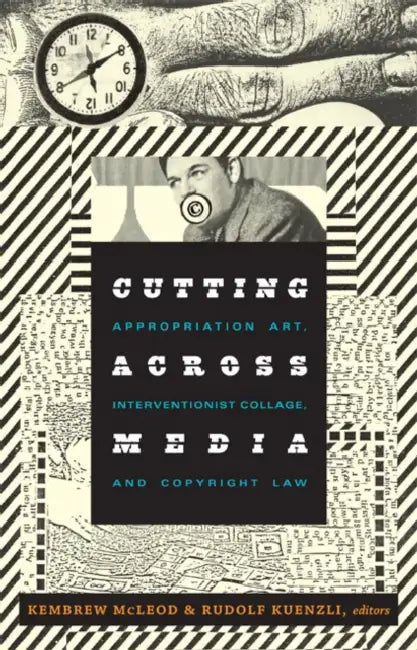 Cutting Across Media: Appropriation Art, Interventionist Collage, and Copyright Law by Kembrew McLeod