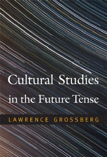 Cultural Studies in the Future Tense by Lawrence Grossberg