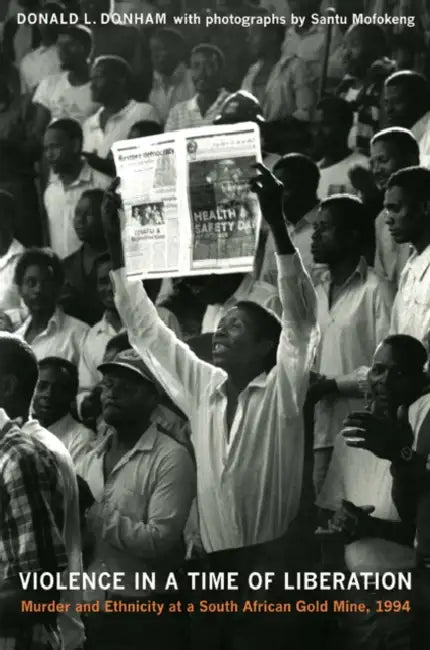 Violence in a Time of Liberation: Murder and Ethnicity at a South African Gold Mine, 1994 by Donald L. Donham