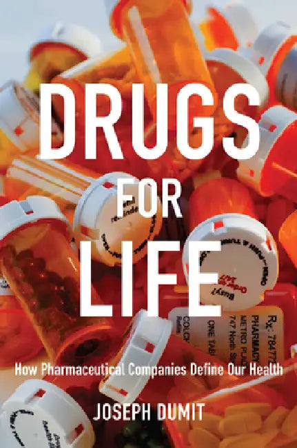 Drugs for Life: How Pharmaceutical Companies Define Our Health by Joseph Dumit