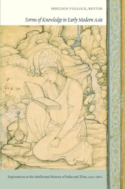 Forms of Knowledge in Early Modern Asia: Explorations in the Intellectual History of India and Tibet, 1500-1800 by Sheldon Pollock