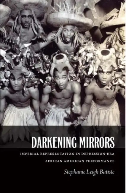 Darkening Mirrors: Imperial Representation in Depression-Era African American Performance by Stephanie Leigh Batiste
