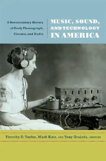 Music, Sound, and Technology in America: A Documentary History of Early Phonograph, Cinema, and Radio by Timothy D. Taylor, Mark Katz, Tony Grajeda