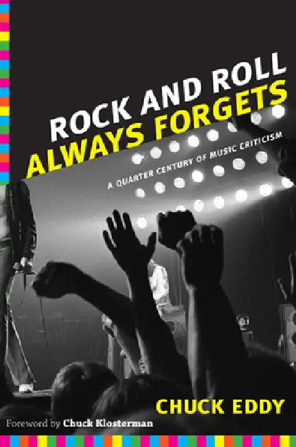 Rock and Roll Always Forgets: A Quarter Century of Music Criticism by Chuck Eddy