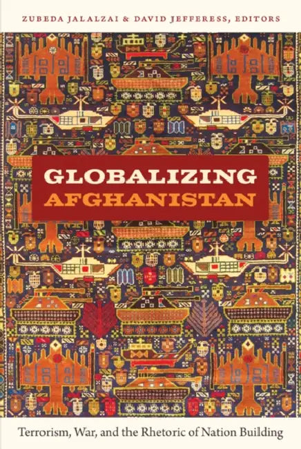Globalizing Afghanistan: Terrorism, War, and the Rhetoric of Nation Building by Zubeda Jalalzai