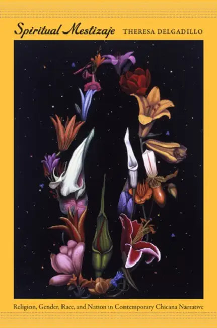 Spiritual Mestizaje: Religion, Gender, Race, and Nation in Contemporary Chicana Narrative by Theresa Delgadillo