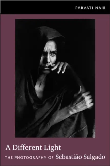 A Different Light: The Photography of Sebastião Salgado by Parvati Nair