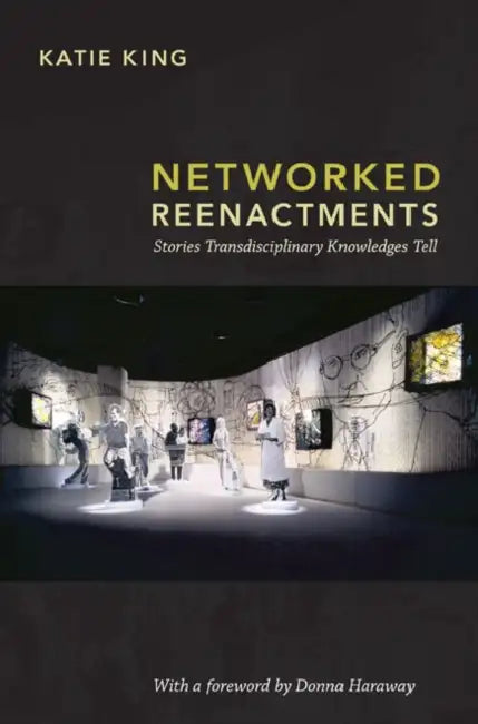 Networked Reenactments: Stories Transdisciplinary Knowledges Tell by Katie King