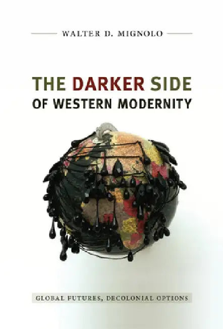 The Darker Side of Western Modernity: Global Futures, Decolonial Options by Walter D. Mignolo