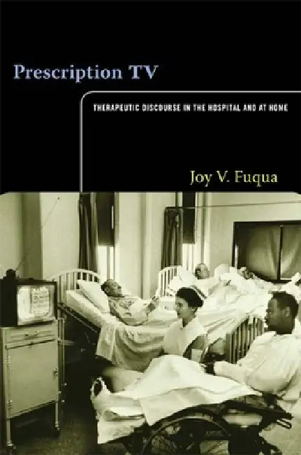 Prescription TV: Therapeutic Discourse in the Hospital and at Home by Joy V. Fuqua