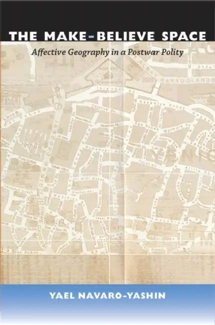 The Make-Believe Space: Affective Geography in a Postwar Polity by Yael Navaro