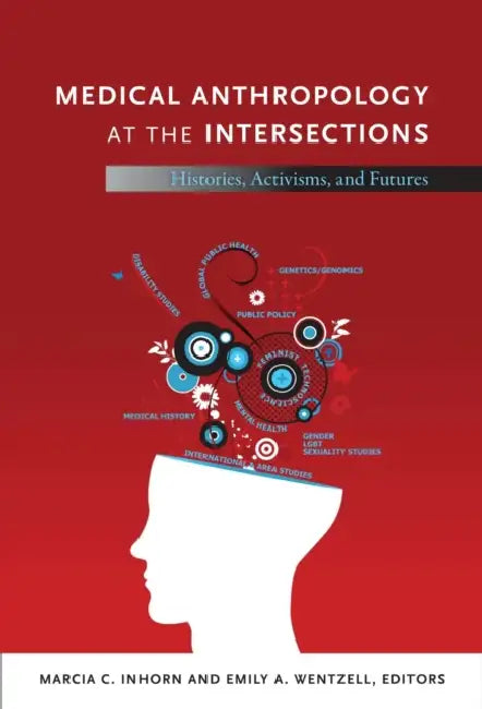 Medical Anthropology at the Intersections: Histories, Activisms, and Futures by Marcia C. Inhorn