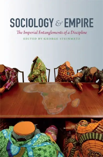 Sociology & Empire: The Imperial Entanglements of a Discipline by George Steinmetz