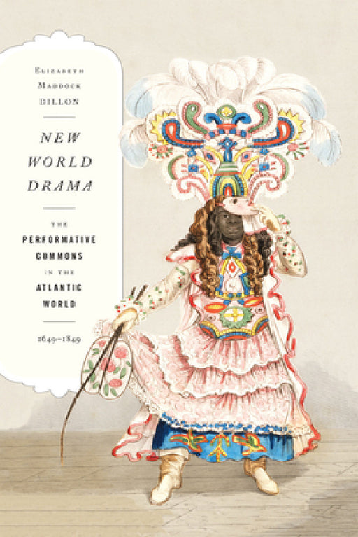 New World Drama: The Performative Commons in the Atlantic World, 1649-1849 by Elizabeth Maddock Dillon