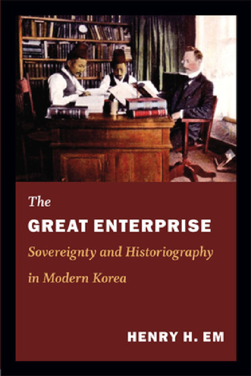 The Great Enterprise: Sovereignty and Historiography in Modern Korea by Henry Em
