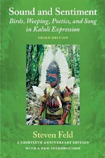Sound and Sentiment: Birds, Weeping, Poetics, and Song in Kaluli Expression, 3rd edition with a new introduction by the author by Feld, Steven