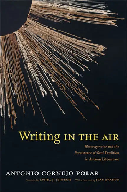 Writing in the Air: Heterogeneity and the Persistence of Oral Tradition in Andean Literatures by Antonio Cornejo Polar, Lynda J. Jentsch