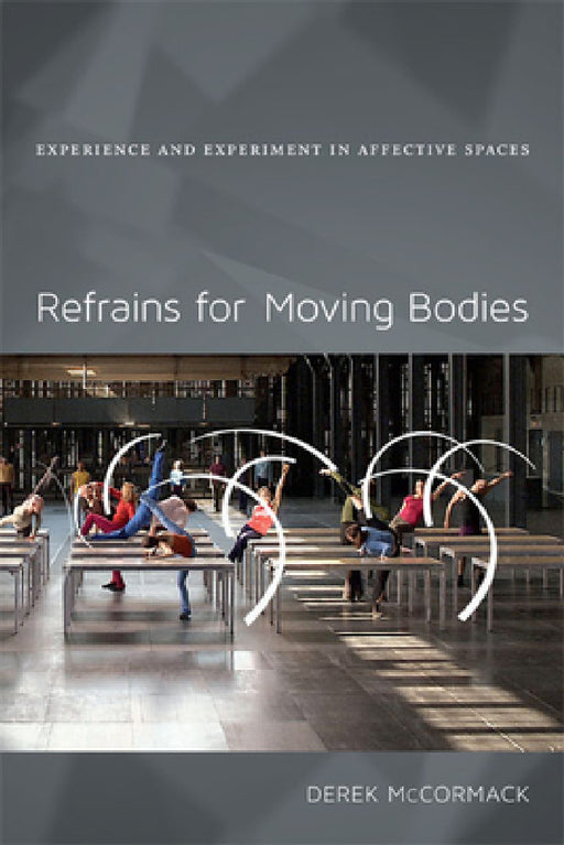 Refrains for Moving Bodies: Experience and Experiment in Affective Spaces by Derek P. McCormack