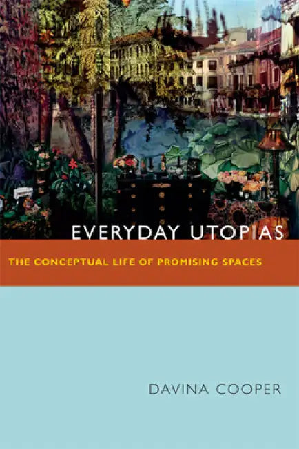 Everyday Utopias: The Conceptual Life of Promising Spaces by Davina Cooper