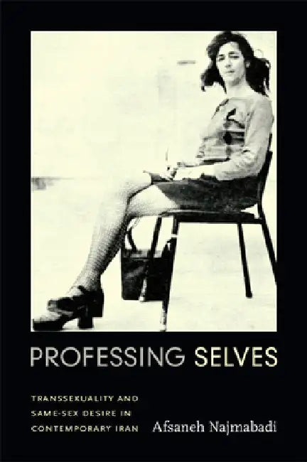 Professing Selves: Transsexuality and Same-Sex Desire in Contemporary Iran by Afsaneh Najmabadi