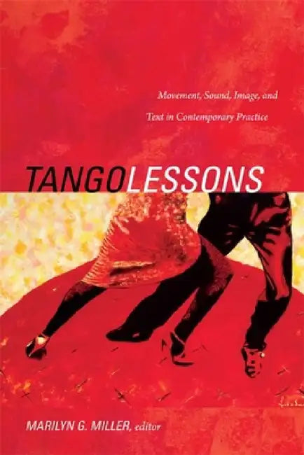 Tango Lessons: Movement, Sound, Image, and Text in Contemporary Practice by Marilyn G. Miller