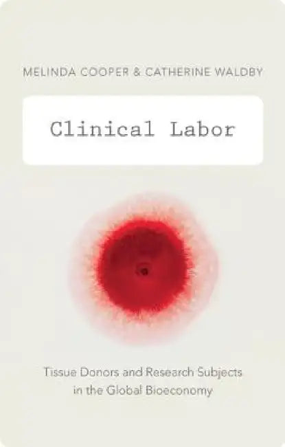 Clinical Labor: Tissue Donors and Research Subjects in the Global Bioeconomy by Melinda Cooper