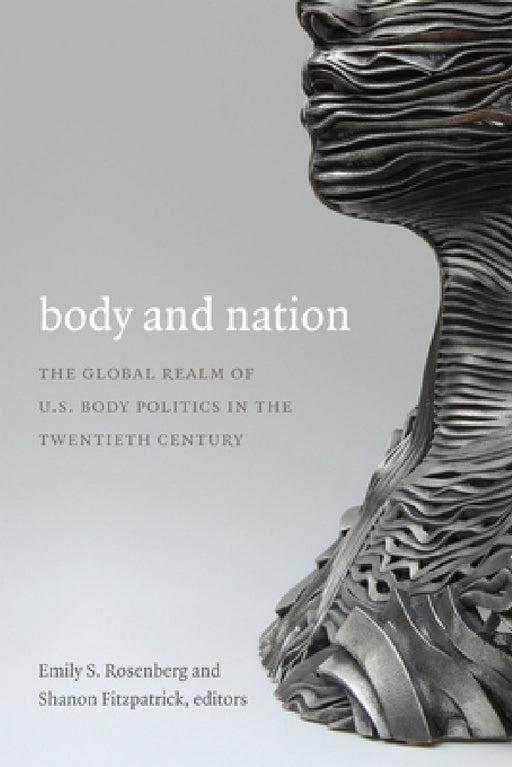 Body and Nation: The Global Realm of U.S. Body Politics in the Twentieth Century by Emily S. Rosenberg, Shanon Fitzpatrick