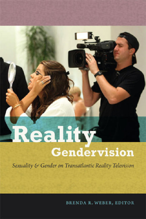 Reality Gendervision: Sexuality & Gender on Transatlantic Reality Television by Brenda R. Weber