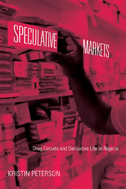 Speculative Markets: Drug Circuits and Derivative Life in Nigeria by Kristin Peterson