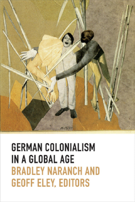 German Colonialism in a Global Age by Bradley Naranch
